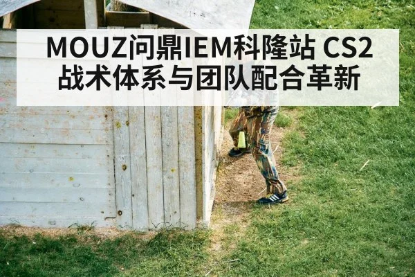 MOUZ问鼎IEM科隆站 CS2战术体系与团队配合革新