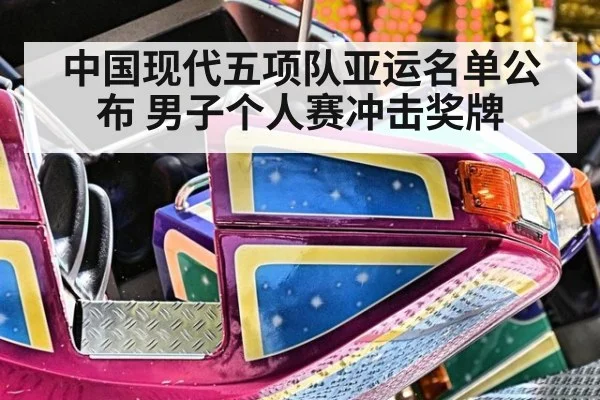 中国现代五项队亚运名单公布 男子个人赛冲击奖牌